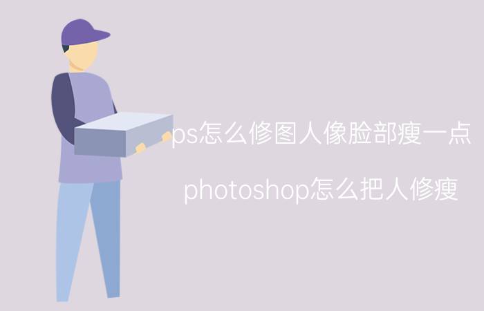 ps怎么修图人像脸部瘦一点 photoshop怎么把人修瘦？